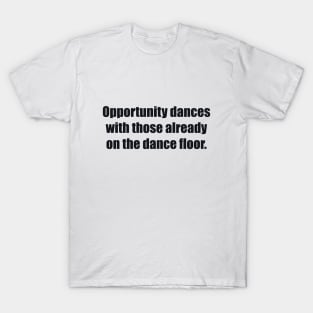 Opportunity dances with those already on the dance floor T-Shirt